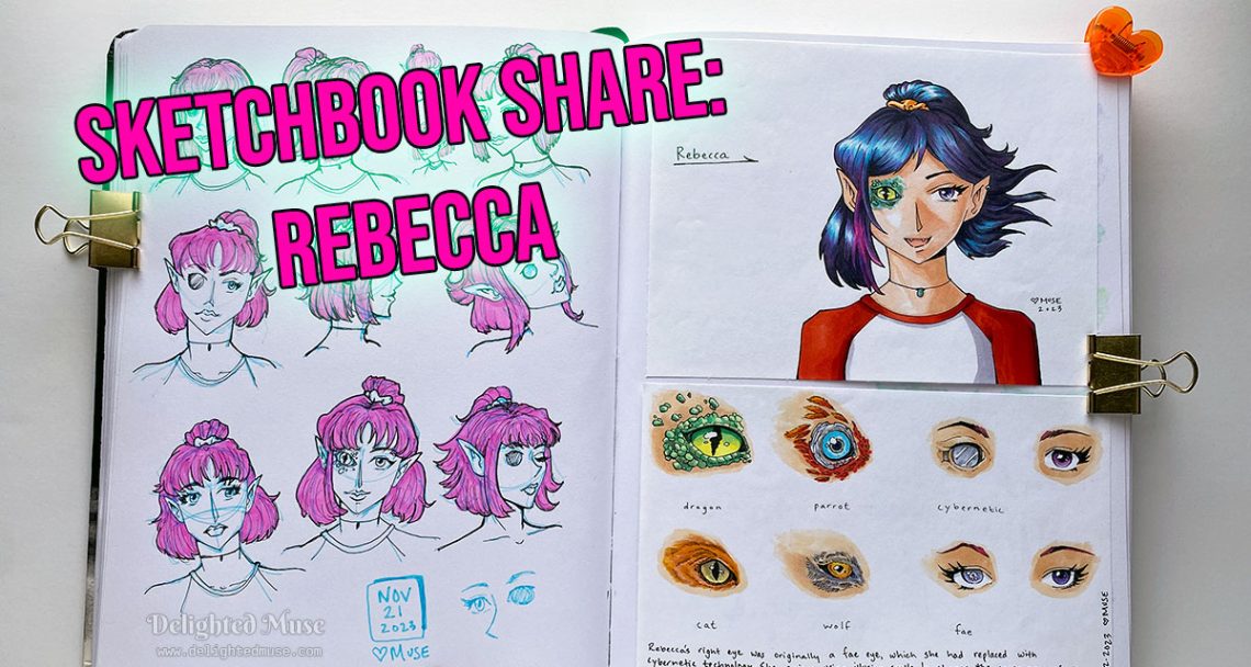 A photo of an open sketchbook, with portrait sketches of a girl with short pink hair, half of it up in a pony tail. In most of the sketches her right eye is a flat disk. On the opposite page is the same character with blue iridescent hair and a right dragon eye, wearing a red and white raglan shirt. On the lower half of that page are different eye designs of in the style of dragon, parrot, cybernetic, cat, wolf, fae, and human. Text on top of the image says Sketchbook Share: Rebecca.